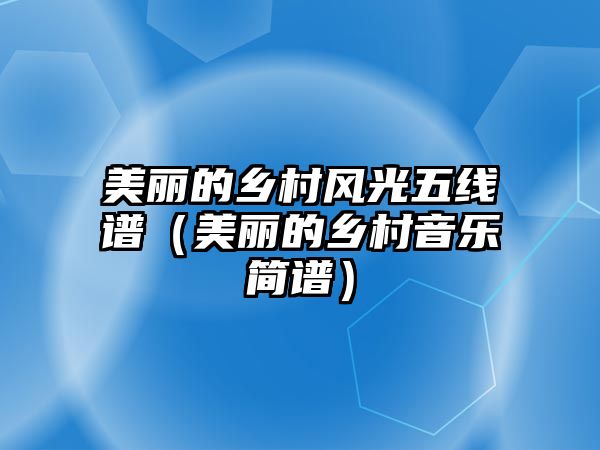 美麗的鄉(xiāng)村風(fēng)光五線(xiàn)譜（美麗的鄉(xiāng)村音樂(lè)簡(jiǎn)譜）