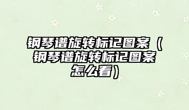 鋼琴譜旋轉(zhuǎn)標(biāo)記圖案（鋼琴譜旋轉(zhuǎn)標(biāo)記圖案怎么看）