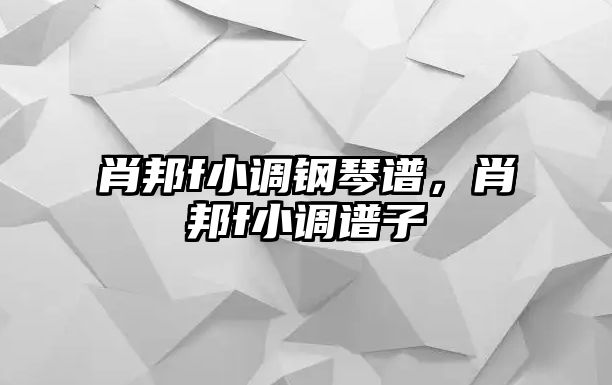肖邦f小調(diào)鋼琴譜，肖邦f小調(diào)譜子