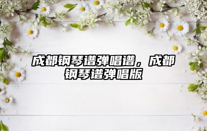 成都鋼琴譜彈唱譜，成都鋼琴譜彈唱版