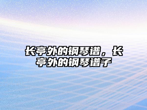 長(zhǎng)亭外的鋼琴譜，長(zhǎng)亭外的鋼琴譜子