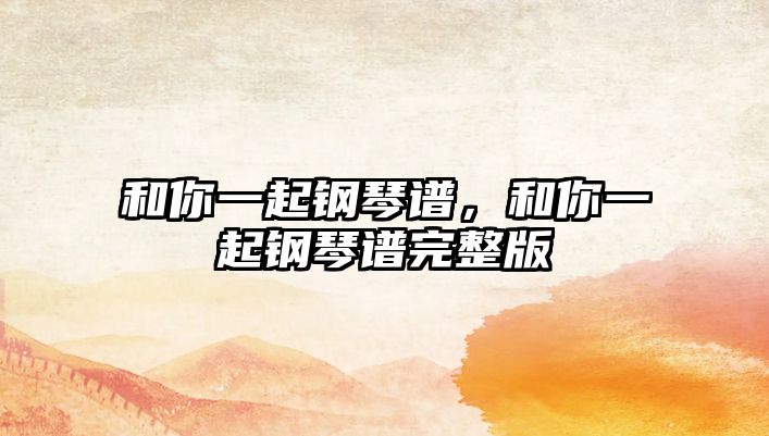 和你一起鋼琴譜，和你一起鋼琴譜完整版