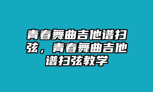 青春舞曲吉他譜掃弦，青春舞曲吉他譜掃弦教學(xué)